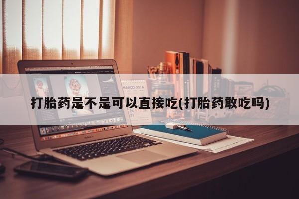 打胎药在线购买打胎药是不是可以直接吃(打胎药敢吃吗)
