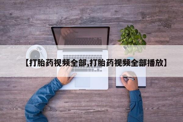 打胎药在线购买【打胎药视频全部,打胎药视频全部播放】