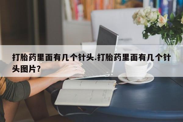 打胎药在线购买打胎药里面有几个针头.打胎药里面有几个针头图片？