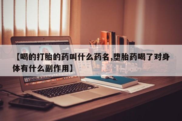 打胎药在线购买【喝的打胎的药叫什么药名,堕胎药喝了对身体有什么副作用】