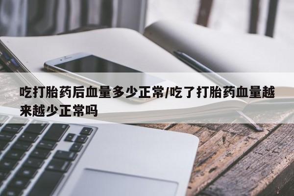 打胎药在线购买吃打胎药后血量多少正常/吃了打胎药血量越来越少正常吗