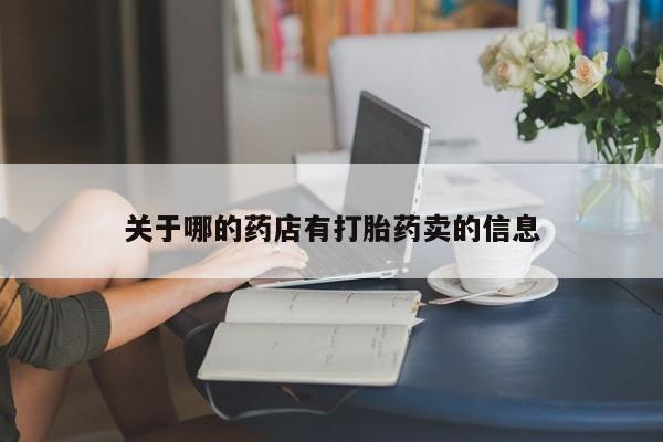 打胎药在线购买关于哪的药店有打胎药卖的信息