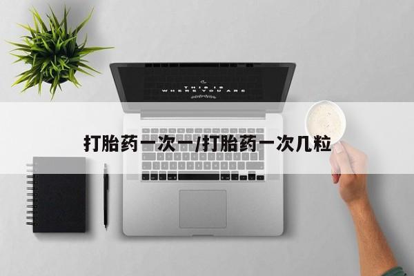 打胎药在线购买打胎药一次一/打胎药一次几粒