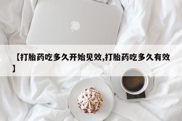 打胎药在线购买【打胎药吃多久开始见效,打胎药吃多久有效】