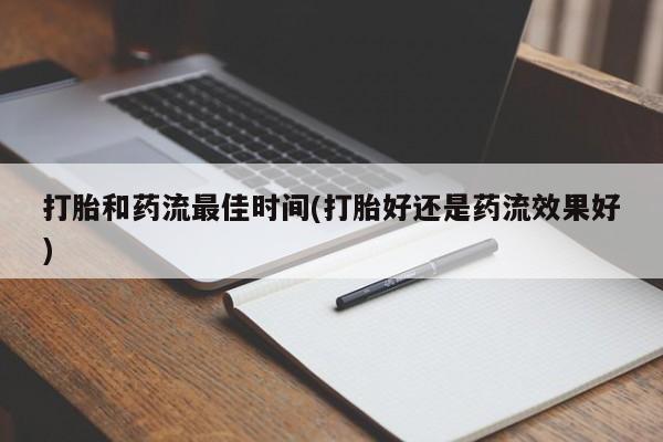 打胎药在线购买打胎和药流最佳时间(打胎好还是药流效果好)
