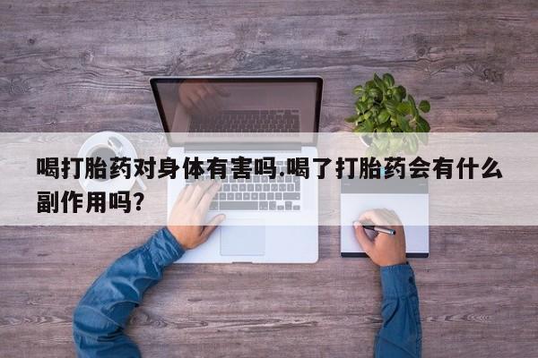 打胎药在线购买喝打胎药对身体有害吗.喝了打胎药会有什么副作用吗？