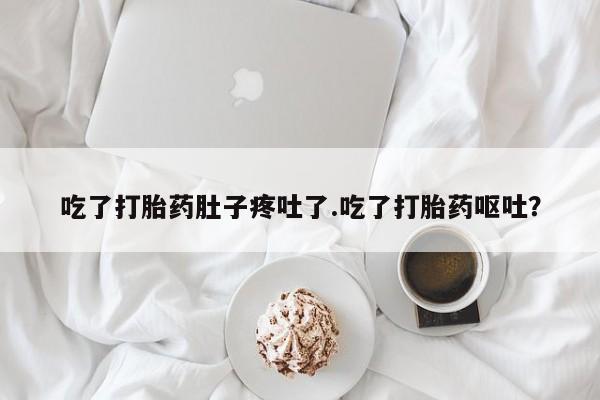打胎药在线购买吃了打胎药肚子疼吐了.吃了打胎药呕吐？