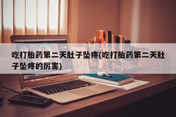 打胎药在线购买吃打胎药第二天肚子坠疼(吃打胎药第二天肚子坠疼的厉害)