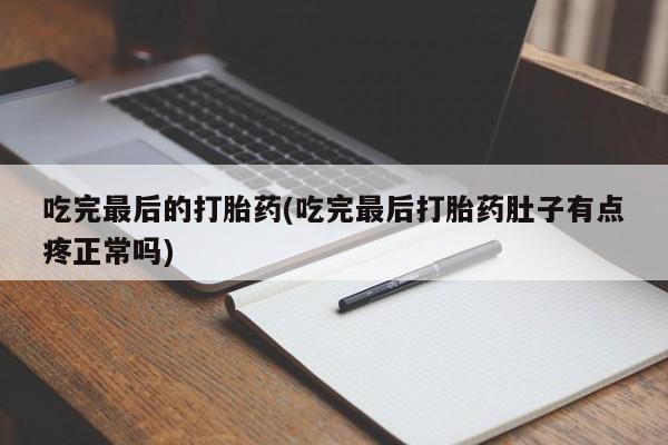 打胎药在线购买吃完最后的打胎药(吃完最后打胎药肚子有点疼正常吗)