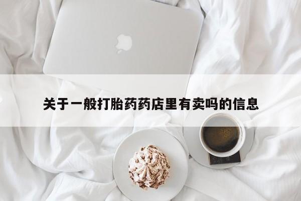 打胎药在线购买关于一般打胎药药店里有卖吗的信息