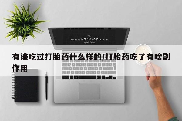打胎药在线购买有谁吃过打胎药什么样的/打胎药吃了有啥副作用