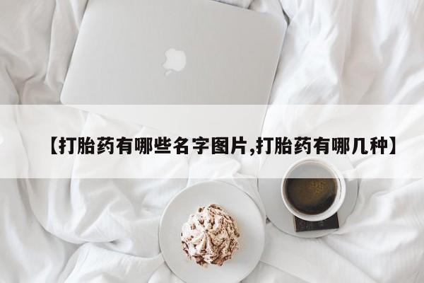 打胎药在线购买【打胎药有哪些名字图片,打胎药有哪几种】