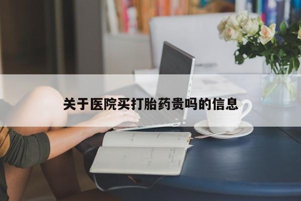 打胎药在线购买关于医院买打胎药贵吗的信息