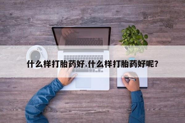 打胎药在线购买什么样打胎药好.什么样打胎药好呢？