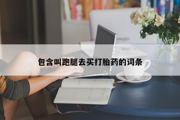 打胎药在线购买包含叫跑腿去买打胎药的词条