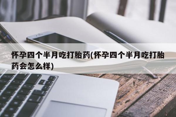 打胎药在线购买怀孕四个半月吃打胎药(怀孕四个半月吃打胎药会怎么样)