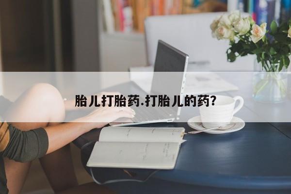 打胎药在线购买胎儿打胎药.打胎儿的药？