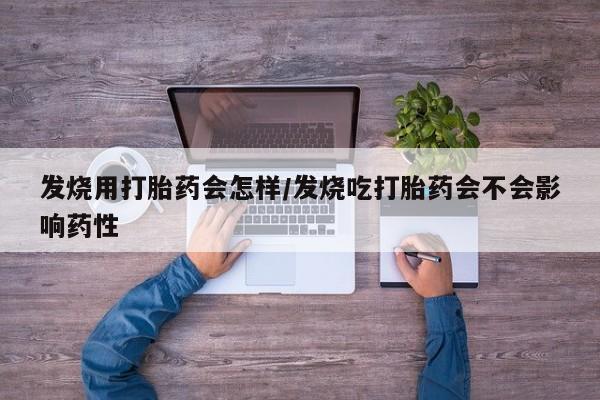 打胎药在线购买发烧用打胎药会怎样/发烧吃打胎药会不会影响药性