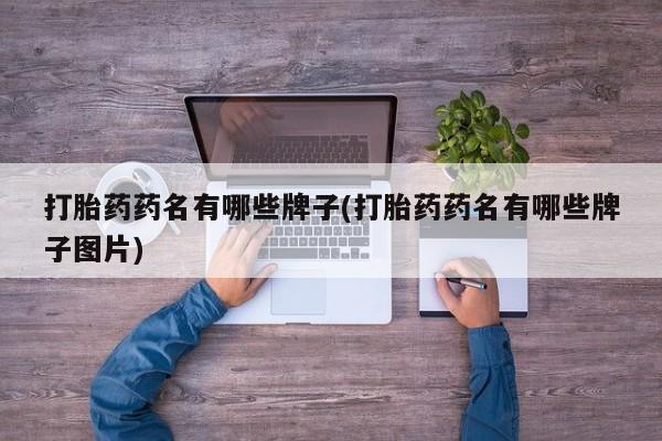 打胎药在线购买打胎药药名有哪些牌子(打胎药药名有哪些牌子图片)
