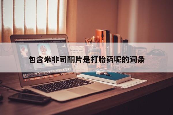 打胎药在线购买包含米非司酮片是打胎药呢的词条