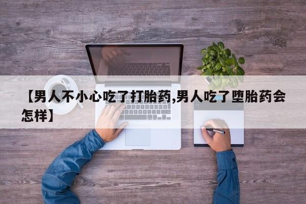 打胎药在线购买【男人不小心吃了打胎药,男人吃了堕胎药会怎样】