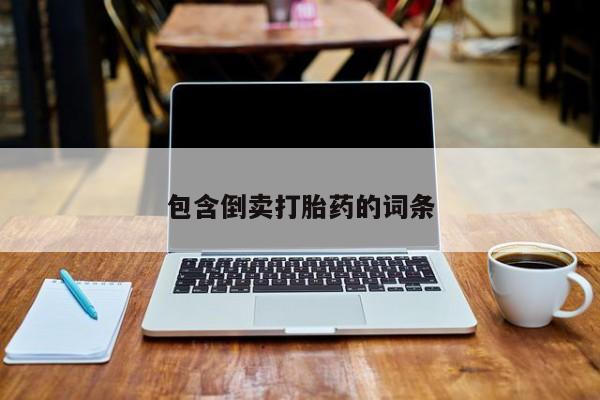 打胎药在线购买包含倒卖打胎药的词条