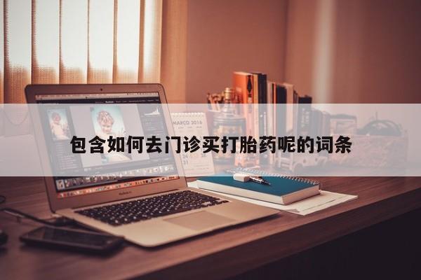 打胎药在线购买包含如何去门诊买打胎药呢的词条