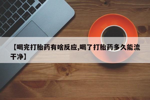 打胎药在线购买【喝完打胎药有啥反应,喝了打胎药多久能流干净】