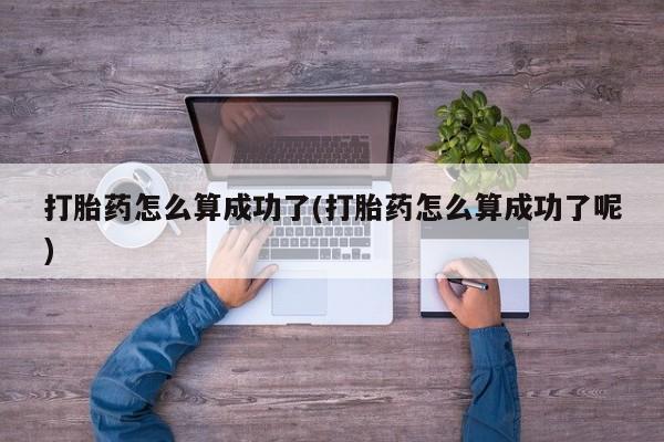 打胎药在线购买打胎药怎么算成功了(打胎药怎么算成功了呢)