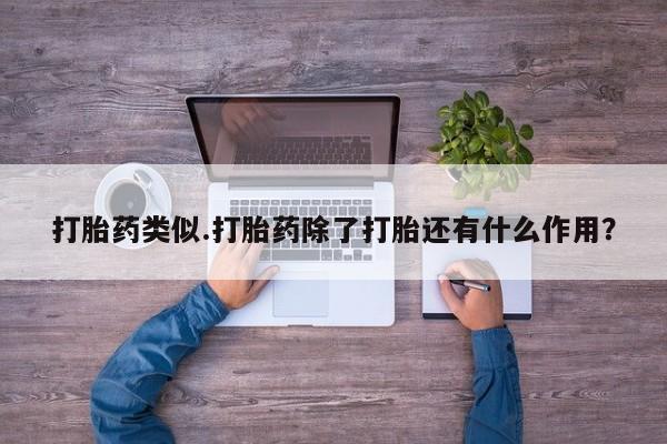打胎药在线购买打胎药类似.打胎药除了打胎还有什么作用？