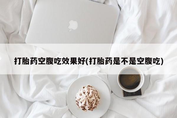 打胎药在线购买打胎药空腹吃效果好(打胎药是不是空腹吃)