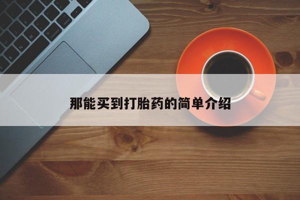 打胎药在线购买那能买到打胎药的简单介绍