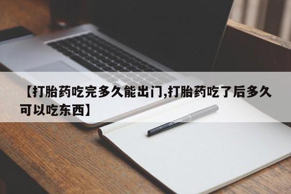 打胎药在线购买【打胎药吃完多久能出门,打胎药吃了后多久可以吃东西】