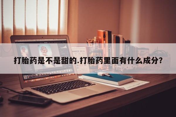 打胎药在线购买打胎药是不是甜的.打胎药里面有什么成分？