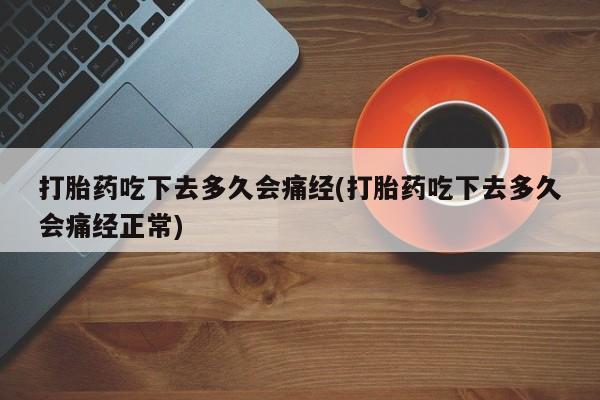 打胎药在线购买打胎药吃下去多久会痛经(打胎药吃下去多久会痛经正常)