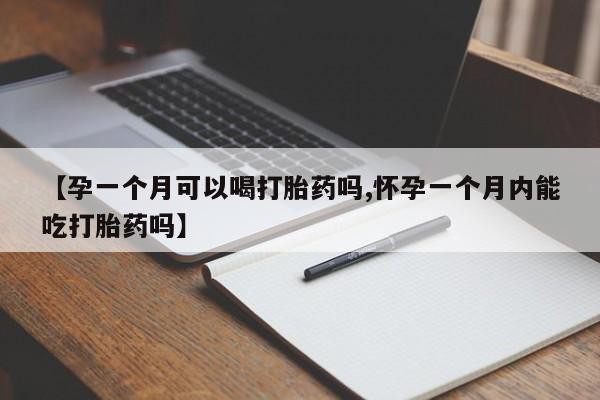 打胎药在线购买【孕一个月可以喝打胎药吗,怀孕一个月内能吃打胎药吗】
