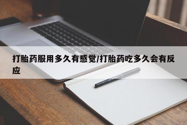 打胎药在线购买打胎药服用多久有感觉/打胎药吃多久会有反应