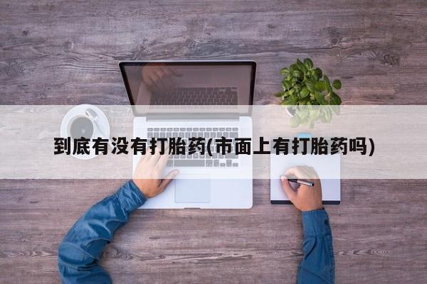 打胎药在线购买到底有没有打胎药(市面上有打胎药吗)