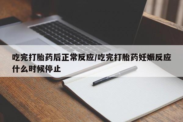 打胎药在线购买吃完打胎药后正常反应/吃完打胎药妊娠反应什么时候停止