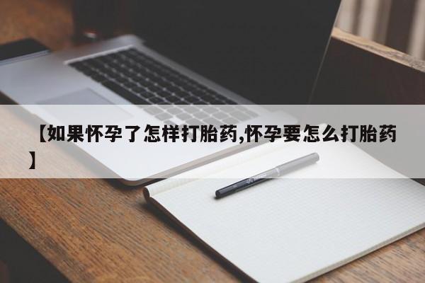 打胎药在线购买【如果怀孕了怎样打胎药,怀孕要怎么打胎药】