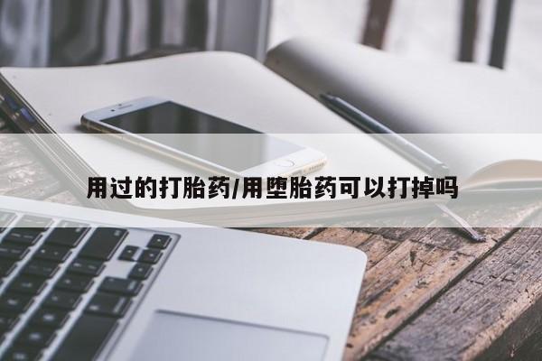 打胎药在线购买用过的打胎药/用堕胎药可以打掉吗
