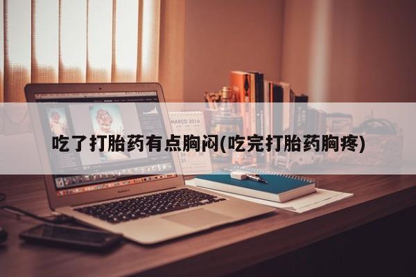 打胎药在线购买吃了打胎药有点胸闷(吃完打胎药胸疼)