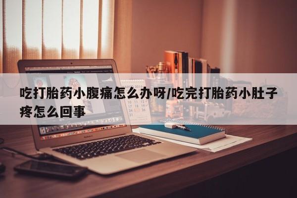 打胎药在线购买吃打胎药小腹痛怎么办呀/吃完打胎药小肚子疼怎么回事