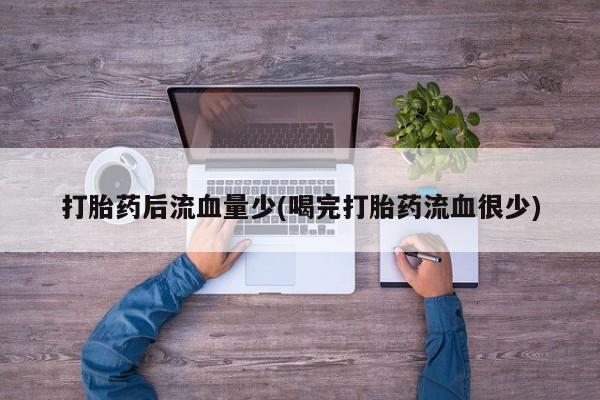 打胎药在线购买打胎药后流血量少(喝完打胎药流血很少)