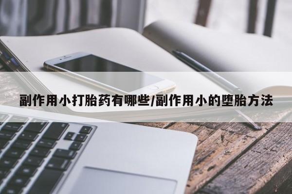 打胎药在线购买副作用小打胎药有哪些/副作用小的堕胎方法