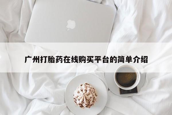 打胎药在线购买广州打胎药在线购买平台的简单介绍